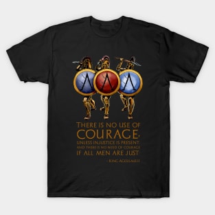 There is no use of courage, unless injustice is present, and there is no need of courage if all men are just. - King Agesilaus II T-Shirt